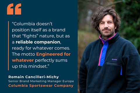 Romain Cancilleri-Michy: Columbia doesn’t position itself as a brand that “fights” nature, but as a reliable companion, ready for whatever comes. The motto “Engineered for whatever” perfectly sums up this mindset